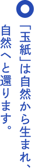 「玉紙」は自然から生まれ、自然へと還ります。